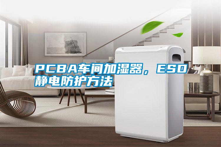 PCBA車間加濕器，ESD靜電防護方法