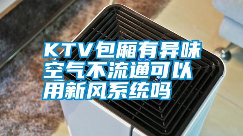 KTV包廂有異味空氣不流通可以用新風系統(tǒng)嗎