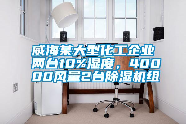 威海某大型化工企業(yè)兩臺(tái)10%濕度，40000風(fēng)量2臺(tái)除濕機(jī)組