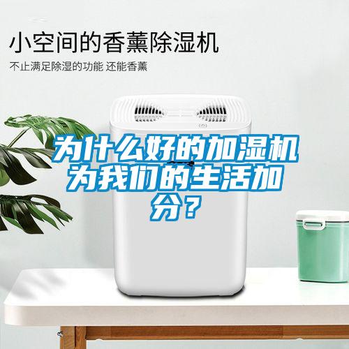 為什么好的加濕機為我們的生活加分？