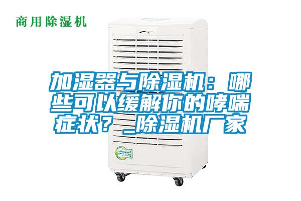 加濕器與除濕機(jī)：哪些可以緩解你的哮喘癥狀？_除濕機(jī)廠家