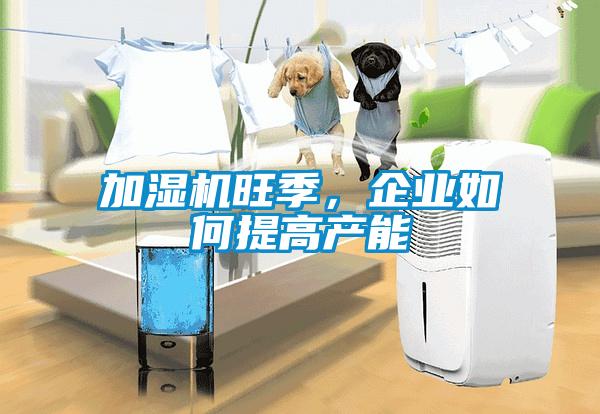 加濕機旺季，企業(yè)如何提高產能