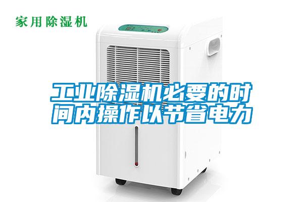 工業(yè)除濕機必要的時間內操作以節(jié)省電力