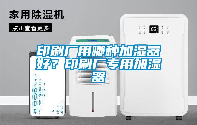 印刷廠用哪種加濕器好？印刷廠專用加濕器