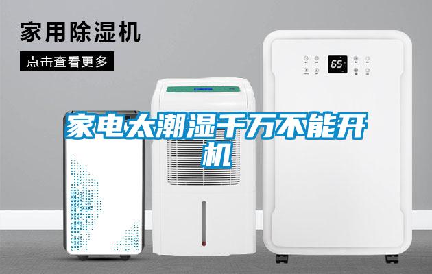 家電太潮濕千萬不能開機