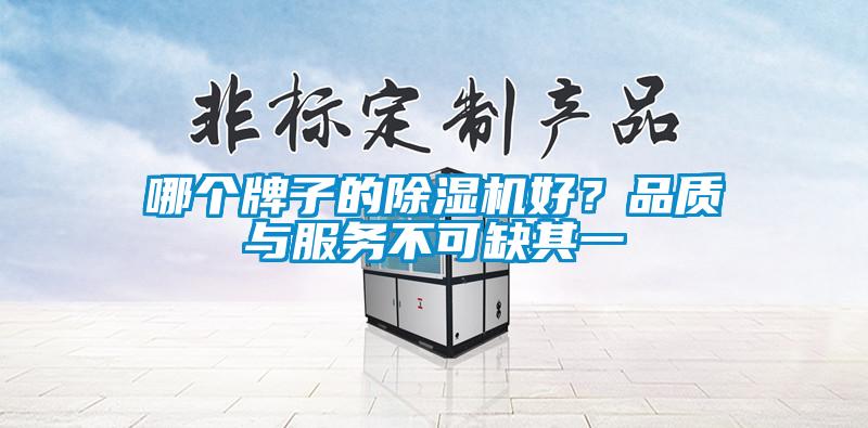 哪個牌子的除濕機(jī)好？品質(zhì)與服務(wù)不可缺其一