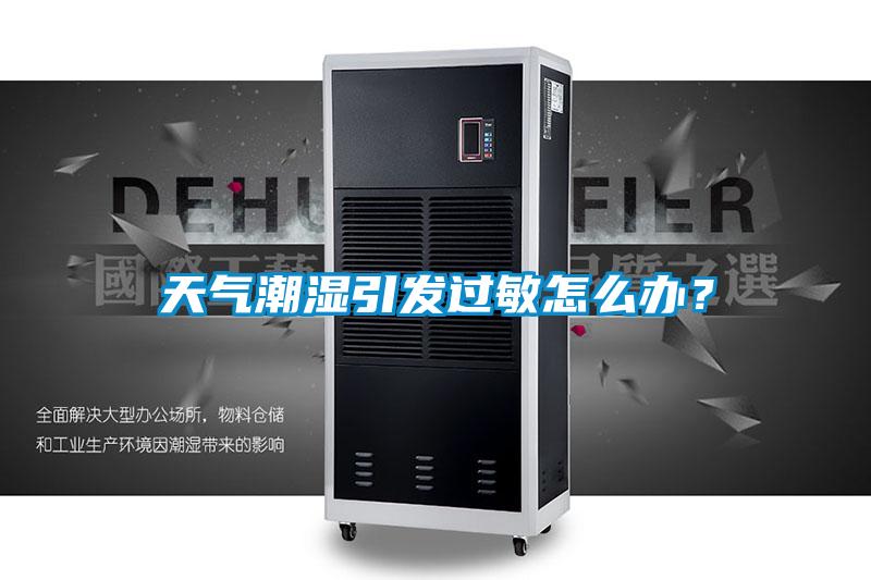 天氣潮濕引發(fā)過敏怎么辦？