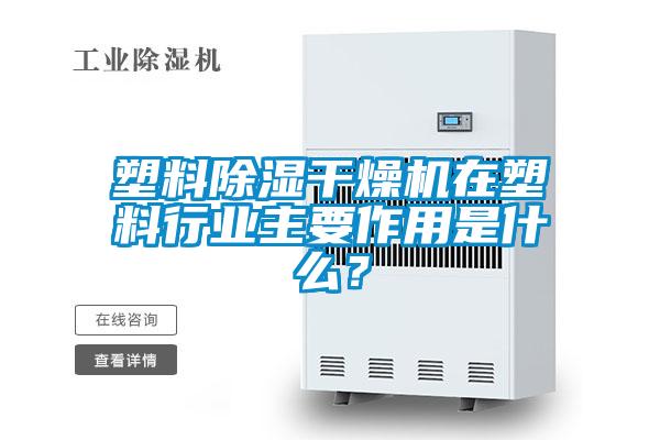 塑料除濕干燥機在塑料行業(yè)主要作用是什么？