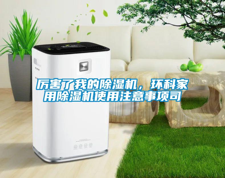 厲害了我的除濕機，環(huán)科家用除濕機使用注意事項司