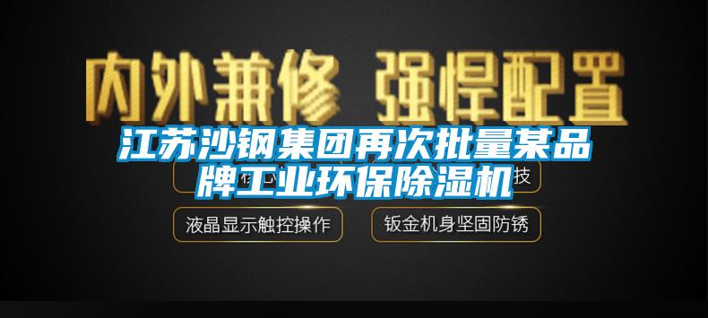 江蘇沙鋼集團再次批量某品牌工業(yè)環(huán)保除濕機