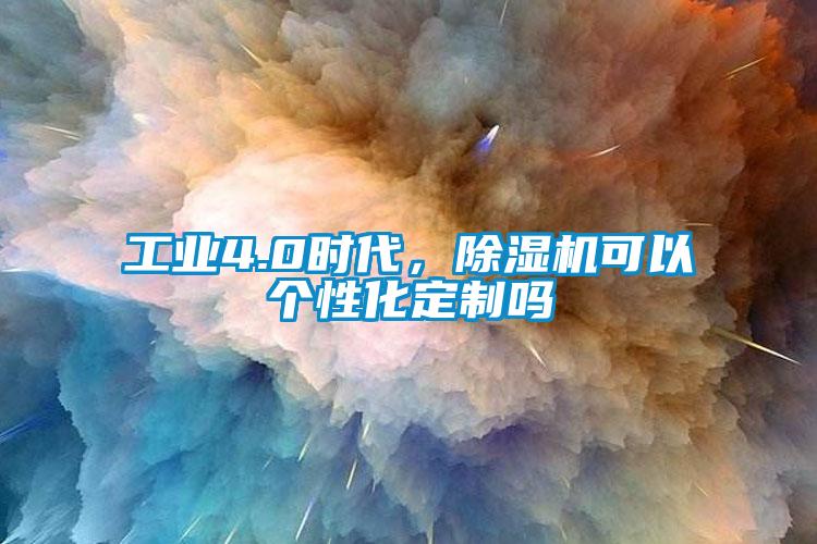 工業(yè)4.0時代，除濕機可以個性化定制嗎