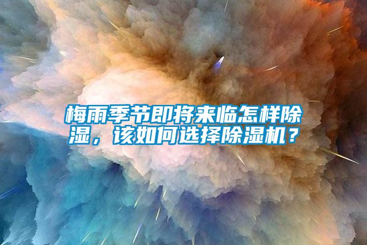 梅雨季節(jié)即將來臨怎樣除濕，該如何選擇除濕機(jī)？