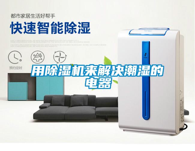 用除濕機(jī)來解決潮濕的電器