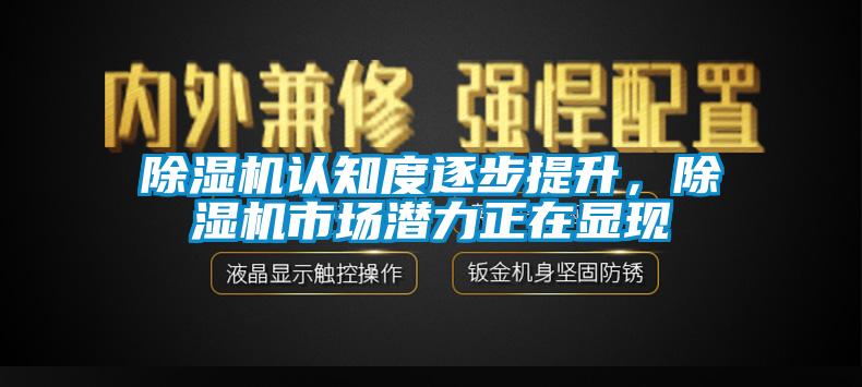 除濕機認知度逐步提升，除濕機市場潛力正在顯現(xiàn)