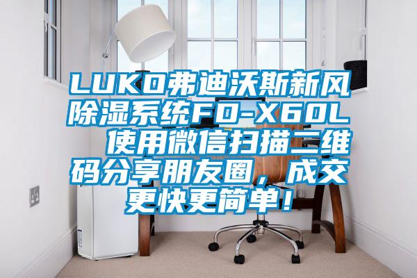 LUKO弗迪沃斯新風(fēng)除濕系統(tǒng)FD-X60L  使用微信掃描二維碼分享朋友圈，成交更快更簡(jiǎn)單！