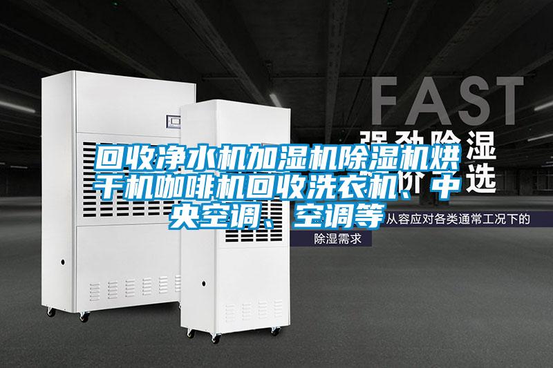 回收凈水機加濕機除濕機烘干機咖啡機回收洗衣機、中央空調(diào)、空調(diào)等