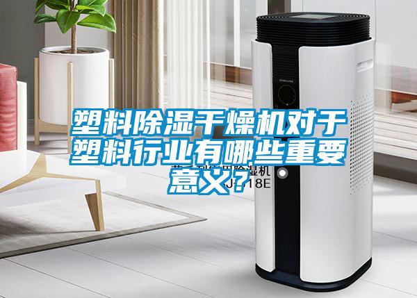 塑料除濕干燥機(jī)對(duì)于塑料行業(yè)有哪些重要意義？