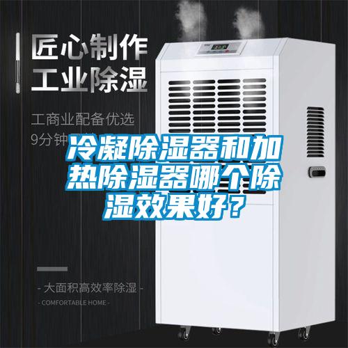 冷凝除濕器和加熱除濕器哪個除濕效果好？