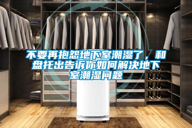 不要再抱怨地下室潮濕了，和盤托出告訴你如何解決地下室潮濕問題