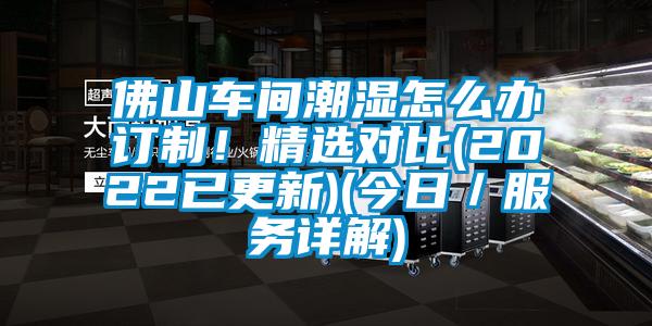 佛山車間潮濕怎么辦訂制！精選對(duì)比(2022已更新)(今日／服務(wù)詳解)