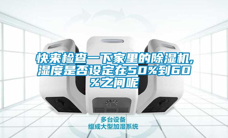 快來檢查一下家里的除濕機,濕度是否設(shè)定在50%到60%之間呢