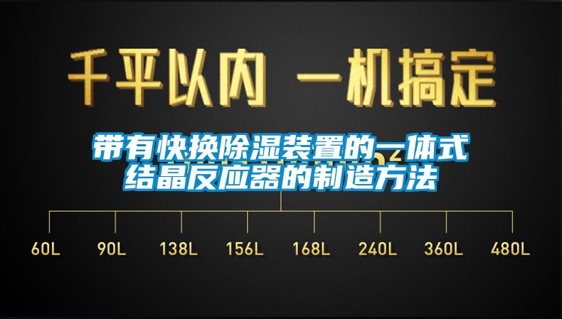 帶有快換除濕裝置的一體式結(jié)晶反應器的制造方法