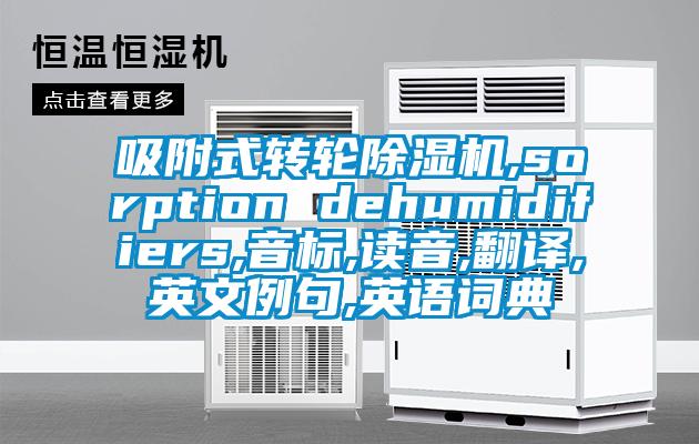 吸附式轉(zhuǎn)輪除濕機(jī),sorption dehumidifiers,音標(biāo),讀音,翻譯,英文例句,英語(yǔ)詞典