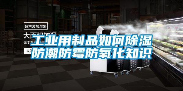 工業(yè)用制品如何除濕防潮防霉防氧化知識