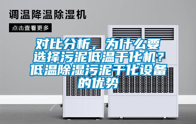 對比分析，為什么要選擇污泥低溫干化機？低溫除濕污泥干化設備的優(yōu)勢