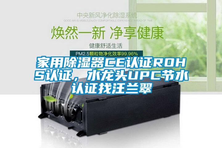 家用除濕器CE認(rèn)證ROHS認(rèn)證，水龍頭UPC節(jié)水認(rèn)證找汪蘭翠