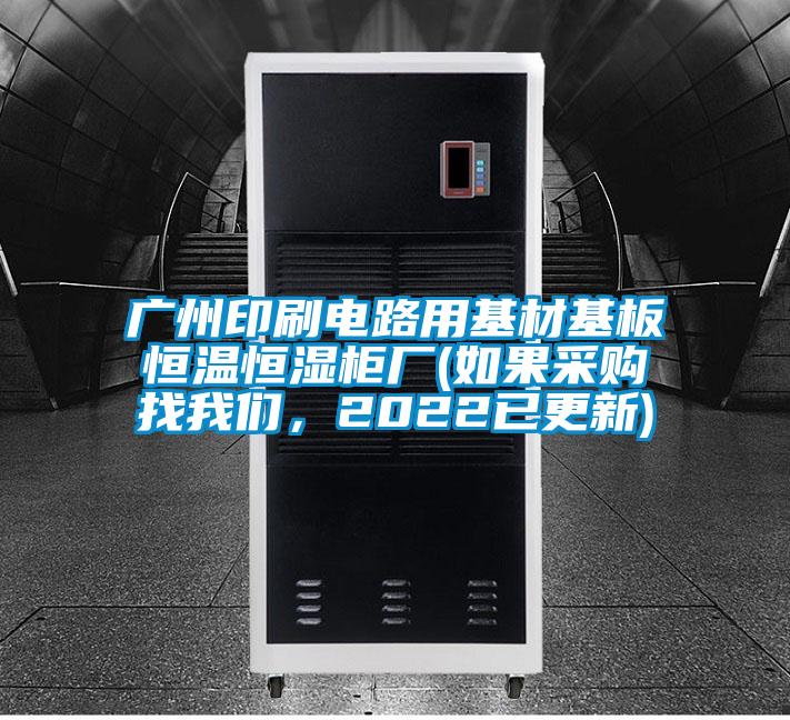 廣州印刷電路用基材基板恒溫恒濕柜廠(如果采購(gòu)找我們，2022已更新)