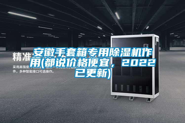 安徽手套箱專用除濕機作用(都說價格便宜，2022已更新)