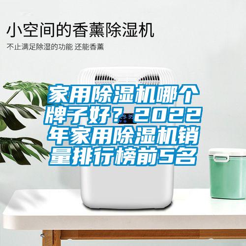 家用除濕機哪個牌子好？2022年家用除濕機銷量排行榜前5名