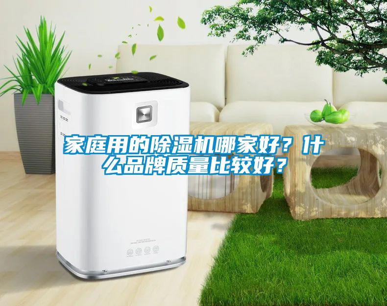 家庭用的除濕機(jī)哪家好？什么品牌質(zhì)量比較好？