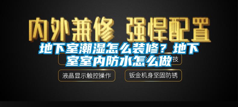 地下室潮濕怎么裝修？地下室室內防水怎么做