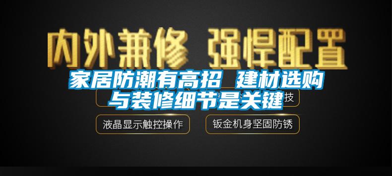 家居防潮有高招 建材選購(gòu)與裝修細(xì)節(jié)是關(guān)鍵