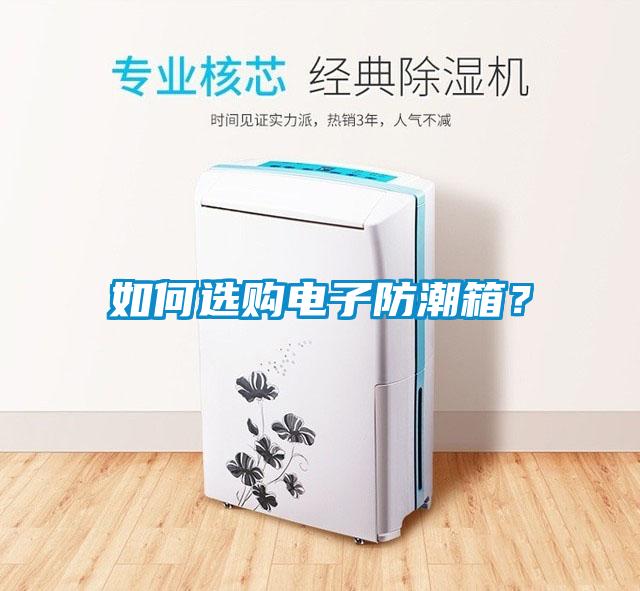 如何選購(gòu)電子防潮箱？