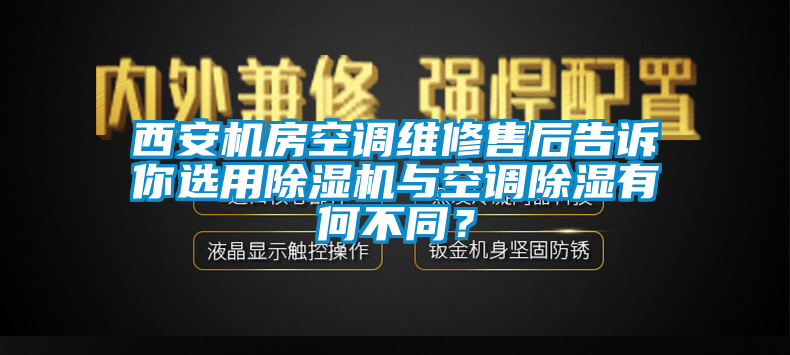 西安機(jī)房空調(diào)維修售后告訴你選用除濕機(jī)與空調(diào)除濕有何不同？