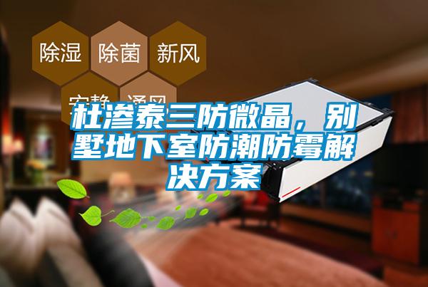 杜滲泰三防微晶，別墅地下室防潮防霉解決方案