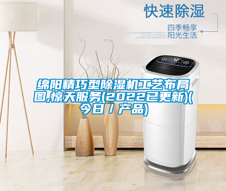 綿陽精巧型除濕機工藝布局圖,驚天服務(wù)(2022已更新)(今日／產(chǎn)品)