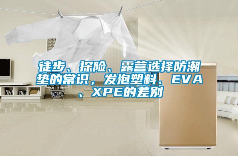 徒步、探險(xiǎn)、露營選擇防潮墊的常識，發(fā)泡塑料、EVA、XPE的差別