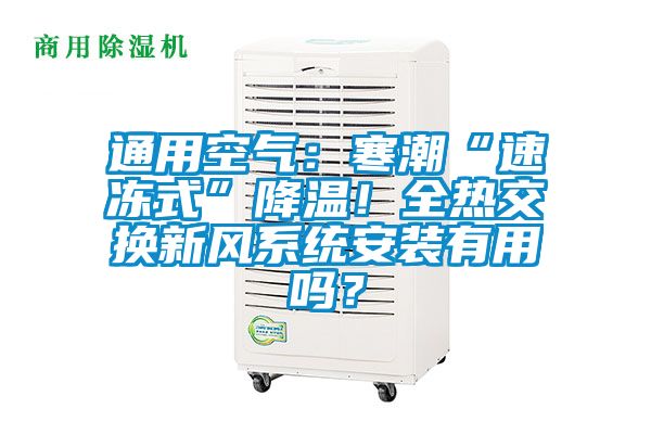 通用空氣：寒潮“速凍式”降溫！全熱交換新風(fēng)系統(tǒng)安裝有用嗎？