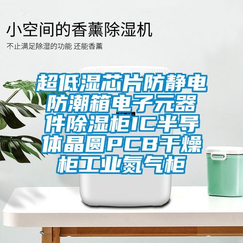 超低濕芯片防靜電防潮箱電子元器件除濕柜IC半導(dǎo)體晶圓PCB干燥柜工業(yè)氮氣柜