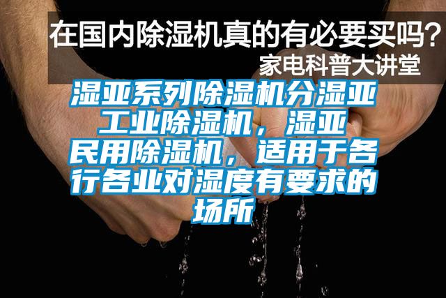 濕亞系列除濕機(jī)分濕亞 工業(yè)除濕機(jī)，濕亞 民用除濕機(jī)，適用于各行各業(yè)對(duì)濕度有要求的場(chǎng)所