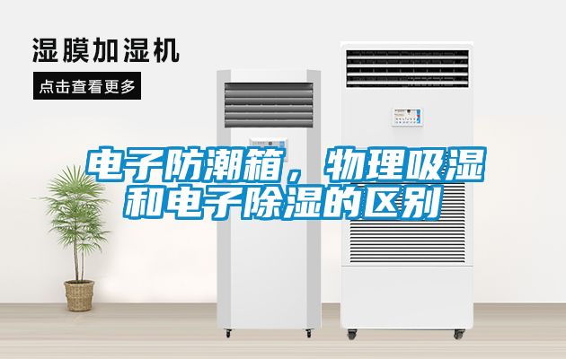 電子防潮箱，物理吸濕和電子除濕的區(qū)別