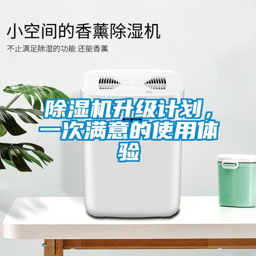 除濕機(jī)升級計劃，一次滿意的使用體驗