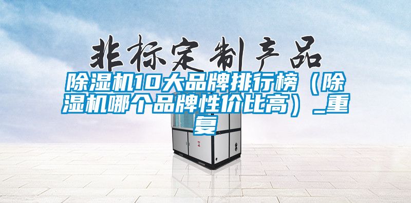 除濕機10大品牌排行榜（除濕機哪個品牌性價比高）_重復(fù)