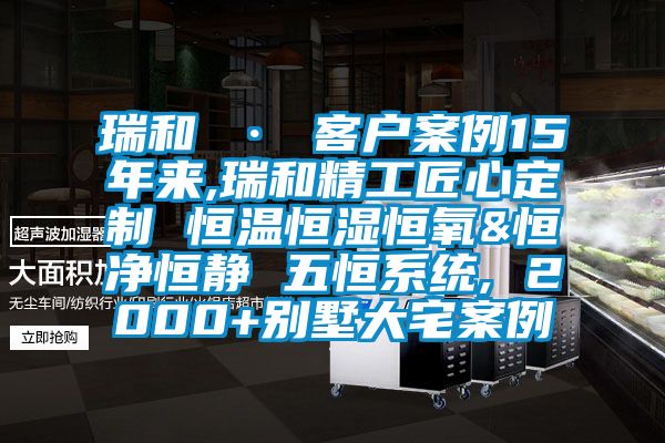 瑞和 · 客戶案例15年來,瑞和精工匠心定制 恒溫恒濕恒氧&恒凈恒靜 五恒系統(tǒng), 2000+別墅大宅案例