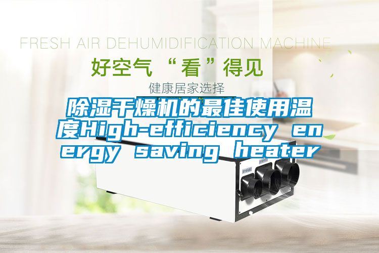 除濕干燥機(jī)的最佳使用溫度High-efficiency energy saving heater