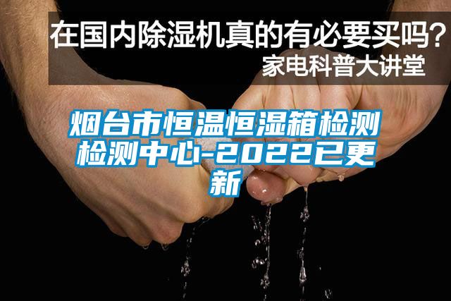 煙臺(tái)市恒溫恒濕箱檢測(cè)檢測(cè)中心-2022已更新